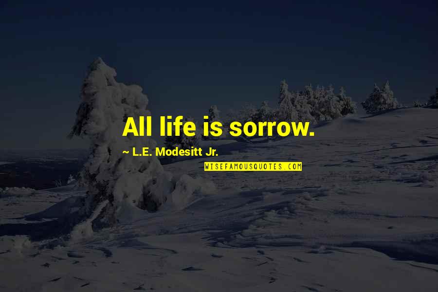 Hlav C Fialov Quotes By L.E. Modesitt Jr.: All life is sorrow. Hlav C Fialov Quotes By L.E. Modesitt Jr.: All life is sorrow.