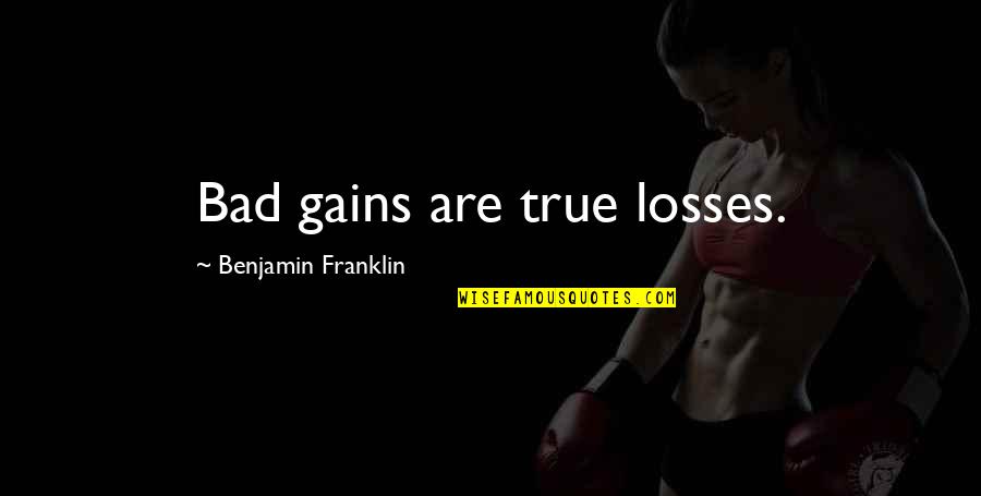 Hlavu Hore Quotes By Benjamin Franklin: Bad gains are true losses. Hlavu Hore Quotes By Benjamin Franklin: Bad gains are true losses.
