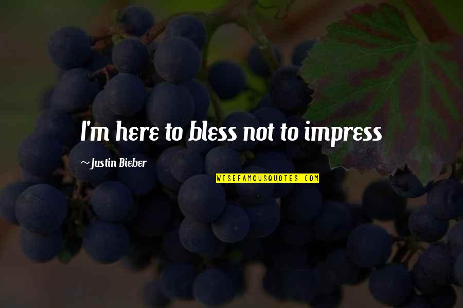 Hleb I Lale Quotes By Justin Bieber: I'm here to bless not to impress Hleb I Lale Quotes By Justin Bieber: I'm here to bless not to impress