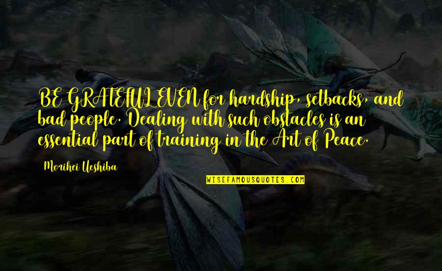 Hleb I Lale Quotes By Morihei Ueshiba: BE GRATEFUL EVEN for hardship, setbacks, and bad Hleb I Lale Quotes By Morihei Ueshiba: BE GRATEFUL EVEN for hardship, setbacks, and bad