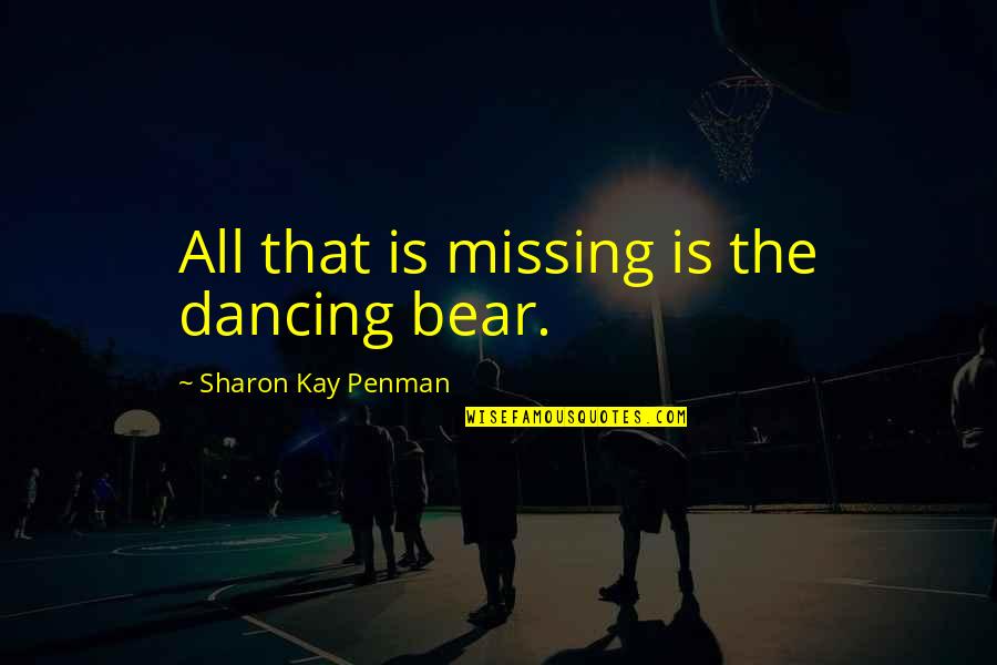 Hleb I Lale Quotes By Sharon Kay Penman: All that is missing is the dancing bear. Hleb I Lale Quotes By Sharon Kay Penman: All that is missing is the dancing bear.