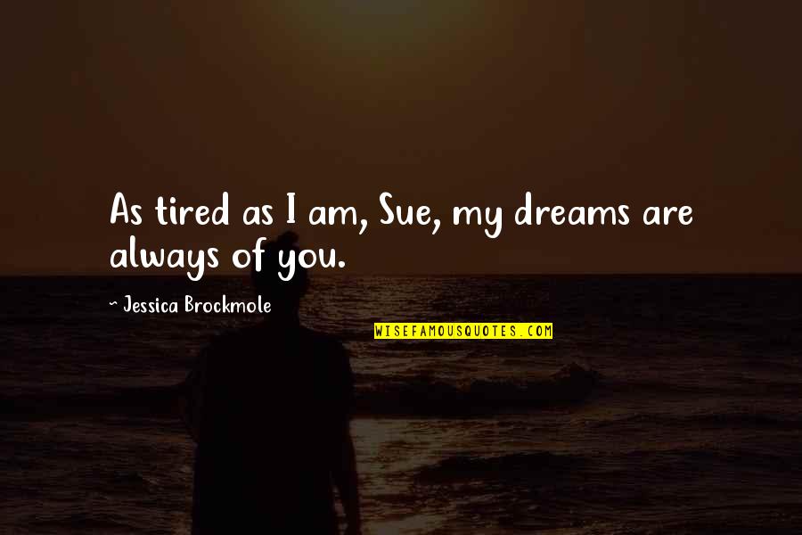 Hlebroking Quotes By Jessica Brockmole: As tired as I am, Sue, my dreams Hlebroking Quotes By Jessica Brockmole: As tired as I am, Sue, my dreams