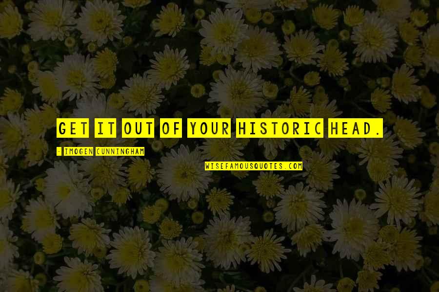 Hledat C Slo Quotes By Imogen Cunningham: Get it out of your historic head.