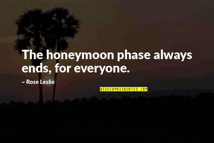 Hliboky Quotes By Rose Leslie: The honeymoon phase always ends, for everyone. Hliboky Quotes By Rose Leslie: The honeymoon phase always ends, for everyone.