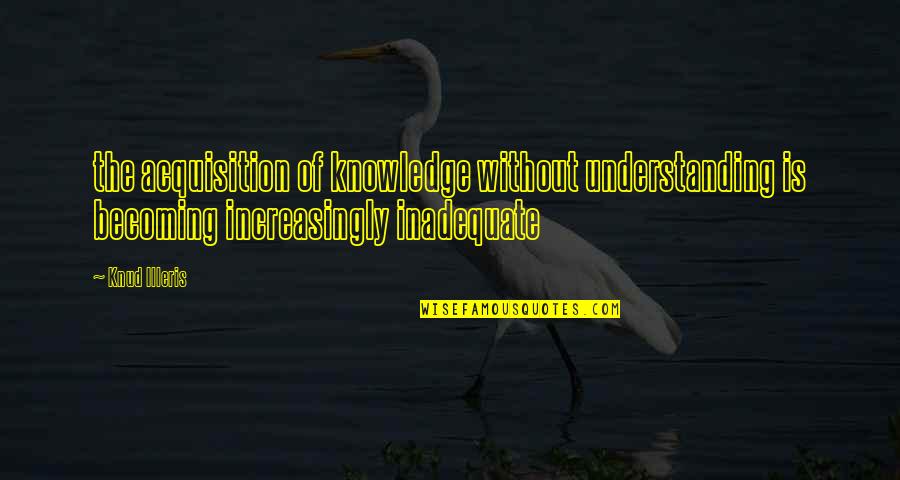 Hlle Quotes By Knud Illeris: the acquisition of knowledge without understanding is becoming