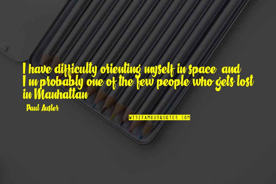Hlovate Novel Quotes By Paul Auster: I have difficulty orienting myself in space, and