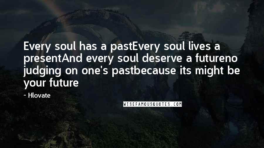 Hlovate quotes: Every soul has a pastEvery soul lives a presentAnd every soul deserve a futureno judging on one's pastbecause its might be your future