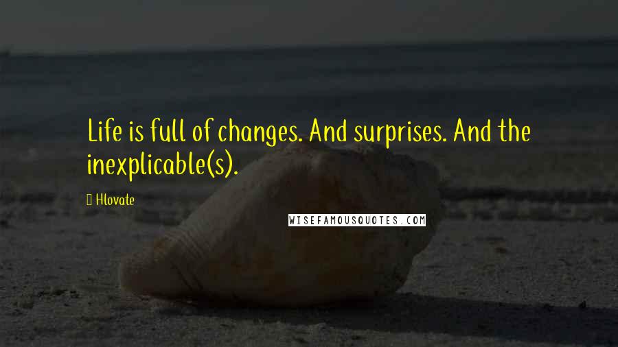 Hlovate quotes: Life is full of changes. And surprises. And the inexplicable(s).
