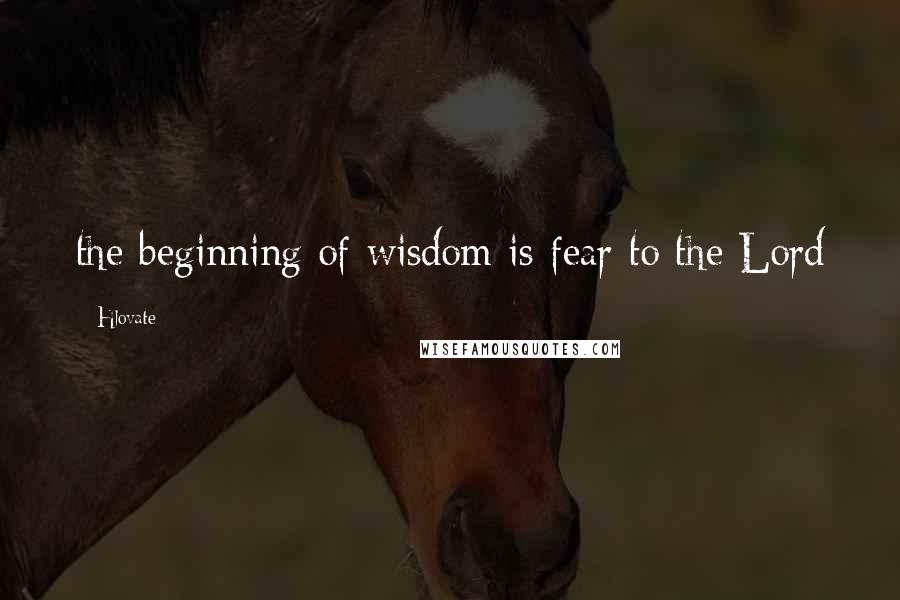 Hlovate quotes: the beginning of wisdom is fear to the Lord