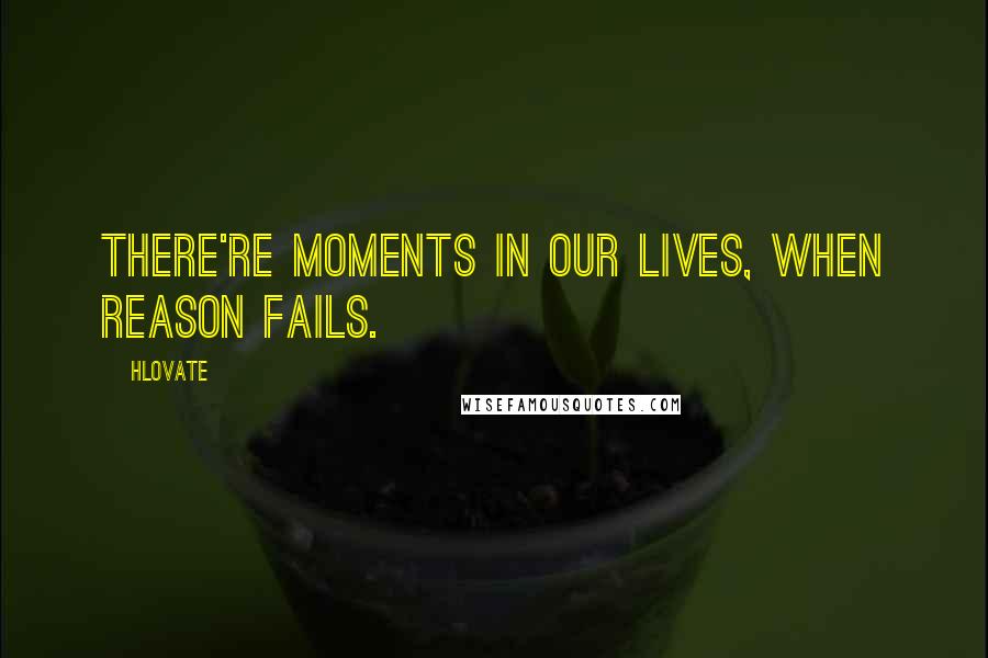 Hlovate quotes: There're moments in our lives, when reason fails.