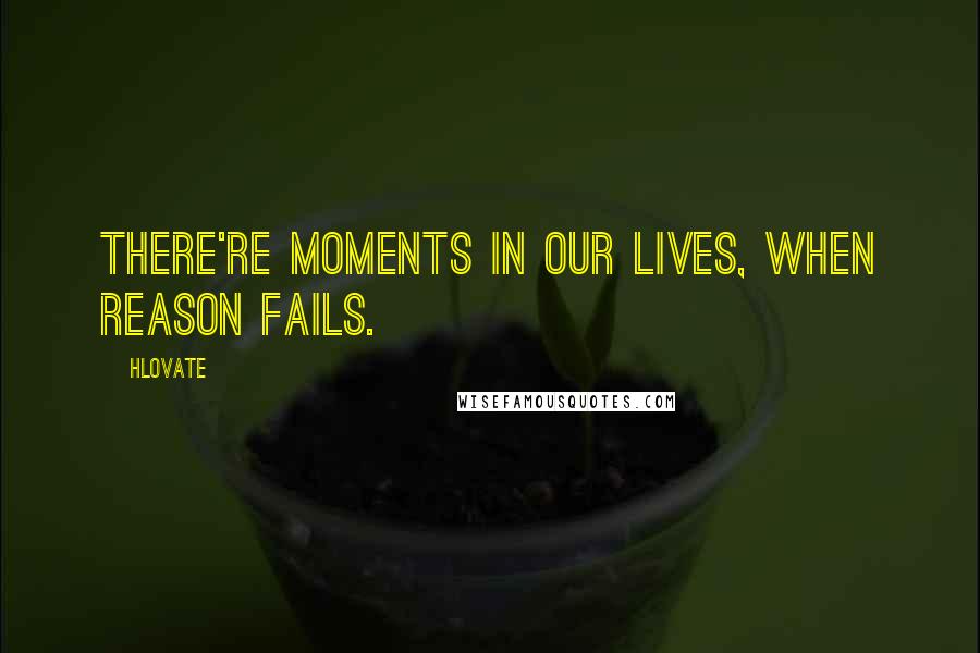 Hlovate quotes: There're moments in our lives, when reason fails. Hlovate quotes: There're moments in our lives, when reason fails.