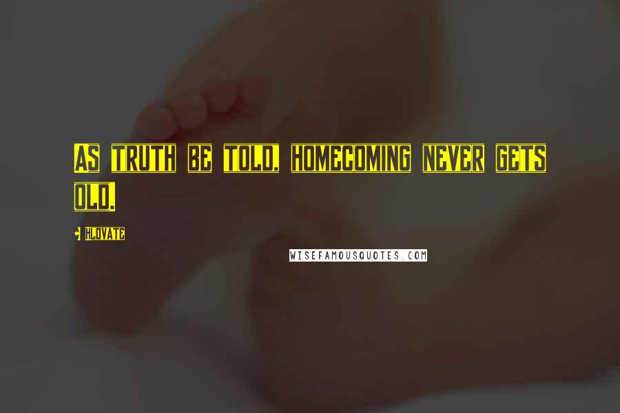 Hlovate quotes: As truth be told, homecoming never gets old.