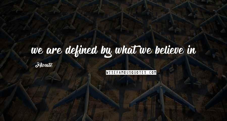 Hlovate quotes: we are defined by what we believe in