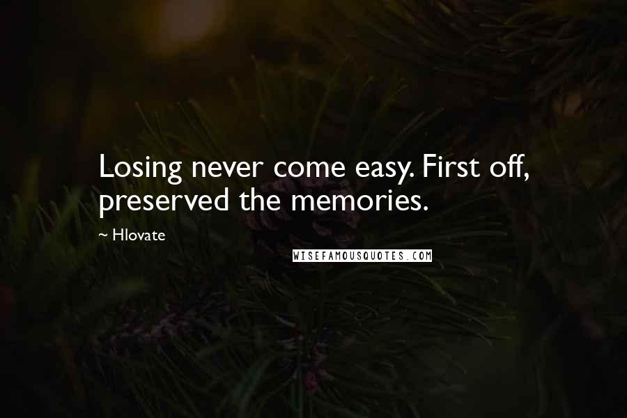 Hlovate quotes: Losing never come easy. First off, preserved the memories.