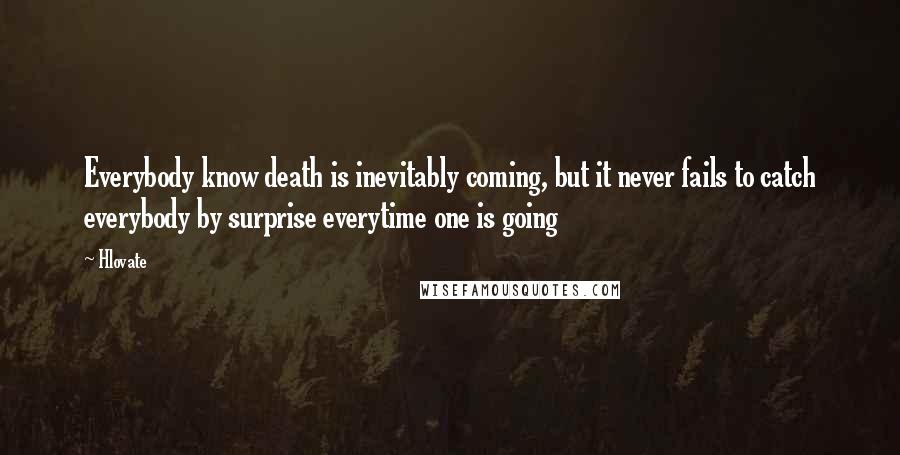 Hlovate quotes: Everybody know death is inevitably coming, but it never fails to catch everybody by surprise everytime one is going