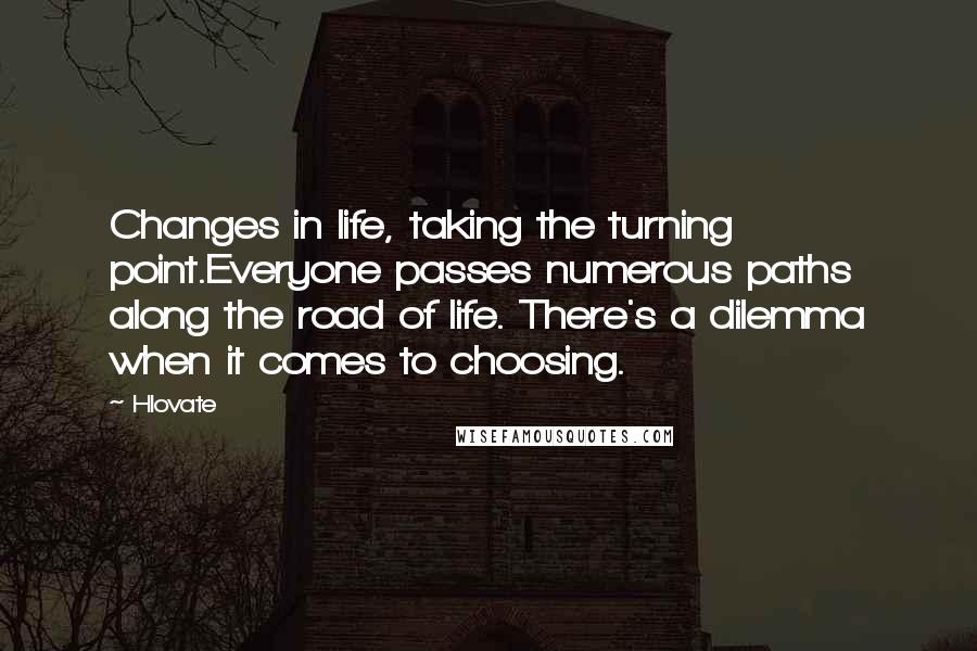Hlovate quotes: Changes in life, taking the turning point.Everyone passes numerous paths along the road of life. There's a dilemma when it comes to choosing.
