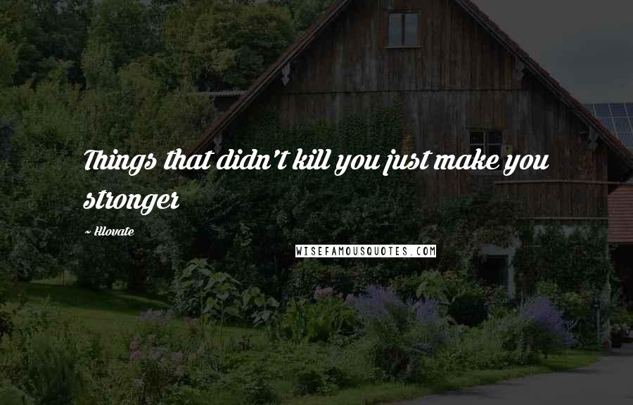 Hlovate quotes: Things that didn't kill you just make you stronger
