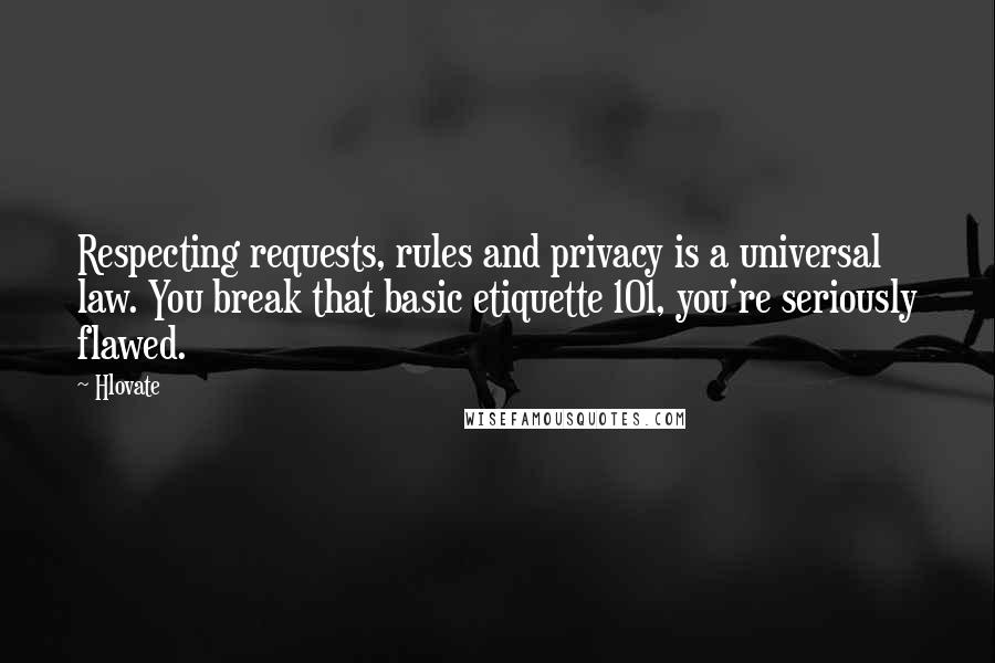 Hlovate quotes: Respecting requests, rules and privacy is a universal law. You break that basic etiquette 101, you're seriously flawed.