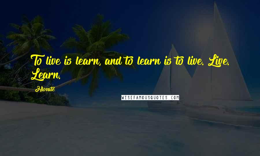 Hlovate quotes: To live is learn, and to learn is to live. Live. Learn.