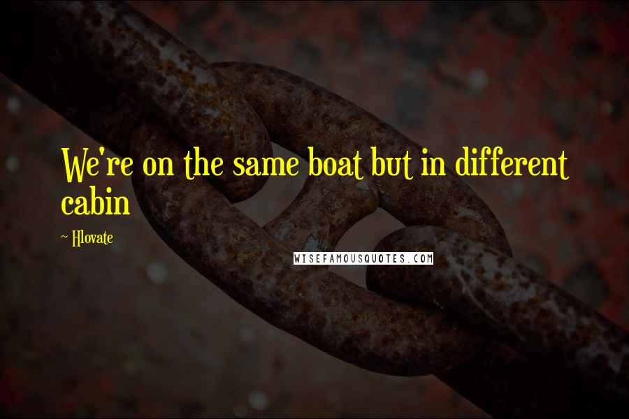 Hlovate quotes: We're on the same boat but in different cabin