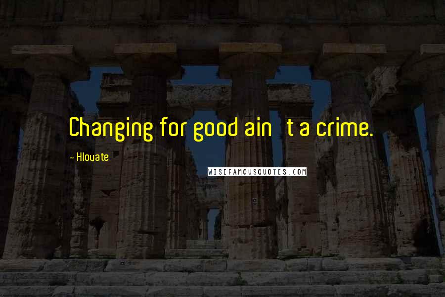 Hlovate quotes: Changing for good ain't a crime.