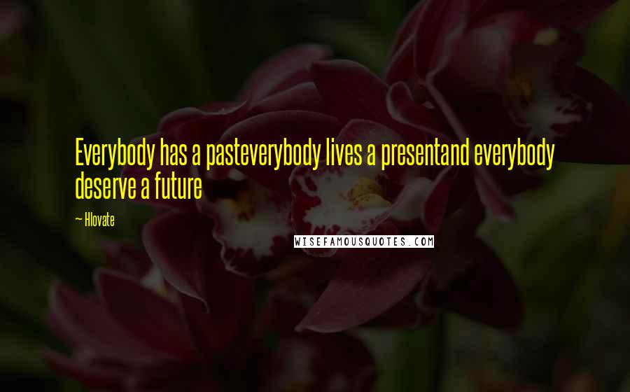 Hlovate quotes: Everybody has a pasteverybody lives a presentand everybody deserve a future