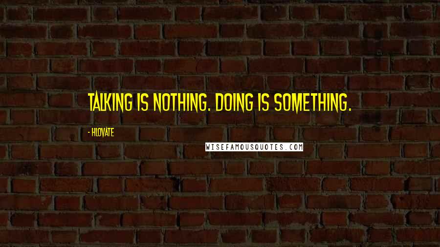 Hlovate quotes: Talking is nothing. Doing is something.