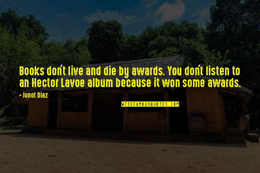 Hlu Icka Zdenek N Chod Quotes By Junot Diaz: Books don't live and die by awards. You Hlu Icka Zdenek N Chod Quotes By Junot Diaz: Books don't live and die by awards. You