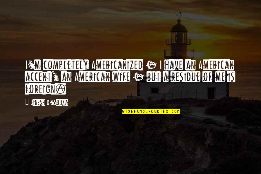 Hluboko V Quotes By Dinesh D'Souza: I'm completely Americanized - I have an American Hluboko V Quotes By Dinesh D'Souza: I'm completely Americanized - I have an American