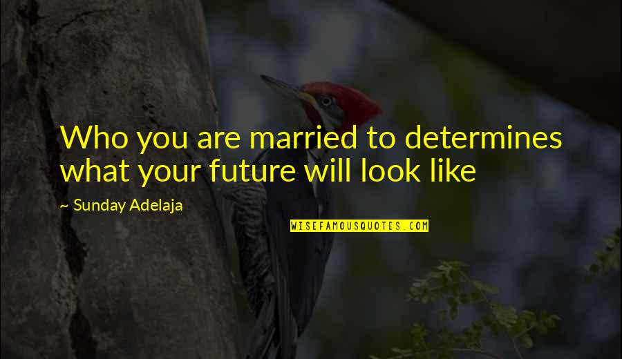 Hluboko V Quotes By Sunday Adelaja: Who you are married to determines what your Hluboko V Quotes By Sunday Adelaja: Who you are married to determines what your