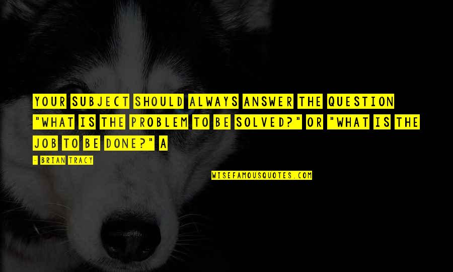 Hlukhiv Quotes By Brian Tracy: Your subject should always answer the question "What Hlukhiv Quotes By Brian Tracy: Your subject should always answer the question "What