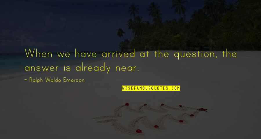 Hlukhiv Quotes By Ralph Waldo Emerson: When we have arrived at the question, the Hlukhiv Quotes By Ralph Waldo Emerson: When we have arrived at the question, the