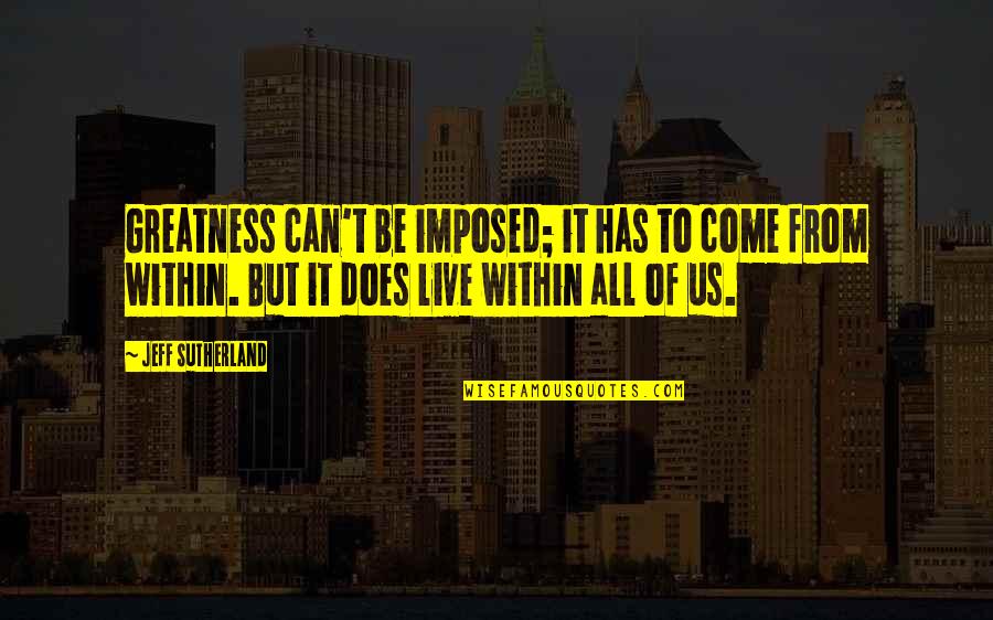 Hlynur Jakobsson Quotes By Jeff Sutherland: Greatness can't be imposed; it has to come