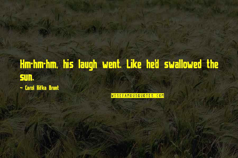 Hm Quotes By Carol Rifka Brunt: Hm-hm-hm, his laugh went. Like he'd swallowed the Hm Quotes By Carol Rifka Brunt: Hm-hm-hm, his laugh went. Like he'd swallowed the
