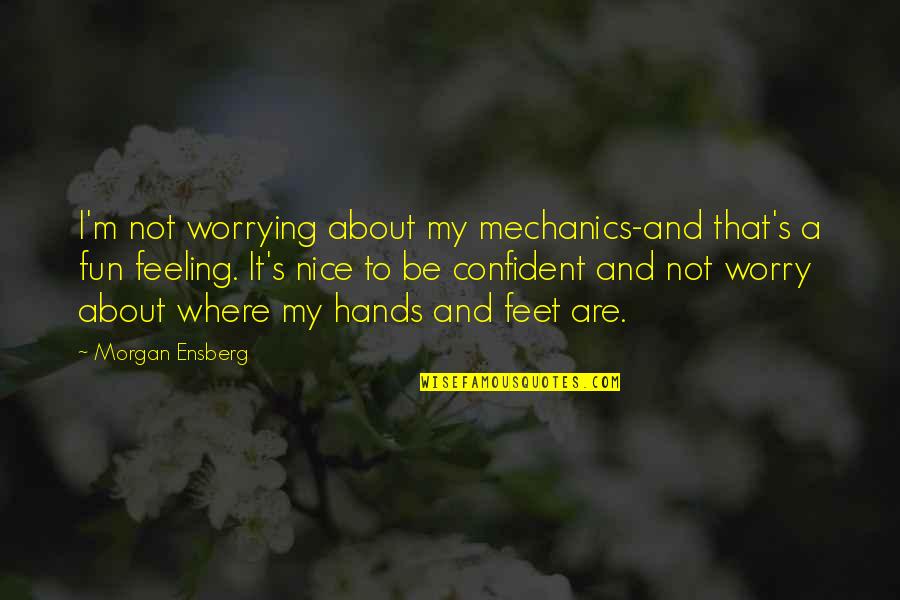Hm The Queen Quotes By Morgan Ensberg: I'm not worrying about my mechanics-and that's a