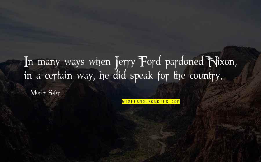 Hmaing Quotes By Morley Safer: In many ways when Jerry Ford pardoned Nixon, Hmaing Quotes By Morley Safer: In many ways when Jerry Ford pardoned Nixon,