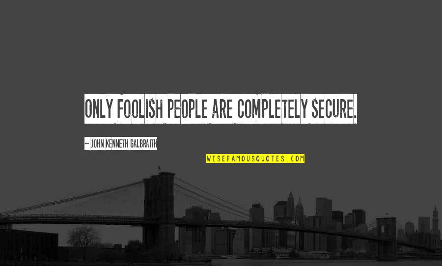 Hmdus Quotes By John Kenneth Galbraith: Only foolish people are completely secure.