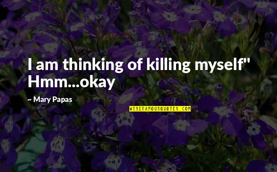 Hmm And K Quotes By Mary Papas: I am thinking of killing myself'' Hmm...okay