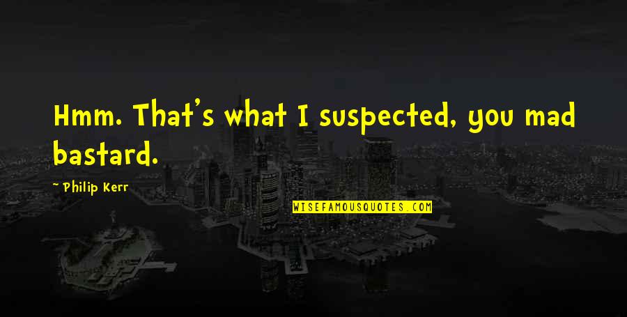 Hmm And K Quotes By Philip Kerr: Hmm. That's what I suspected, you mad bastard.