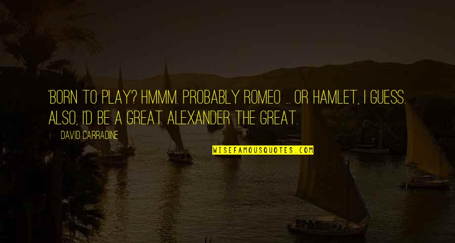 Hmmm Quotes By David Carradine: 'Born to play? Hmmm. Probably Romeo ... or Hmmm Quotes By David Carradine: 'Born to play? Hmmm. Probably Romeo ... or