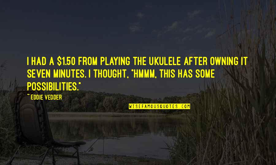 Hmmm Quotes By Eddie Vedder: I had a $1.50 from playing the ukulele