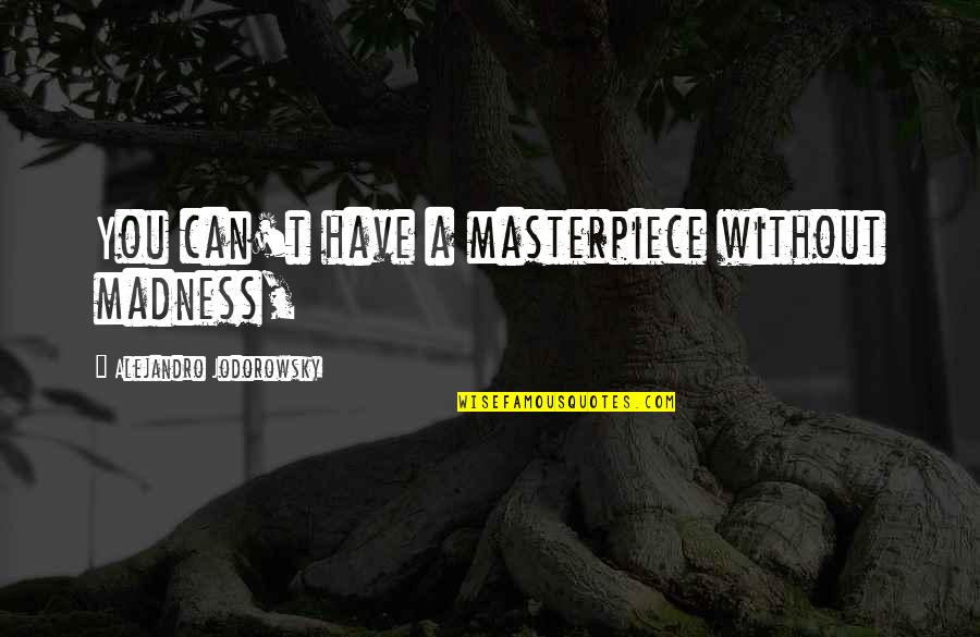 Hmmmm Face Quotes By Alejandro Jodorowsky: You can't have a masterpiece without madness,