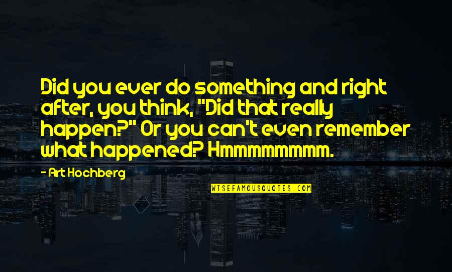 Hmmmmmmmm Quotes By Art Hochberg: Did you ever do something and right after, Hmmmmmmmm Quotes By Art Hochberg: Did you ever do something and right after,