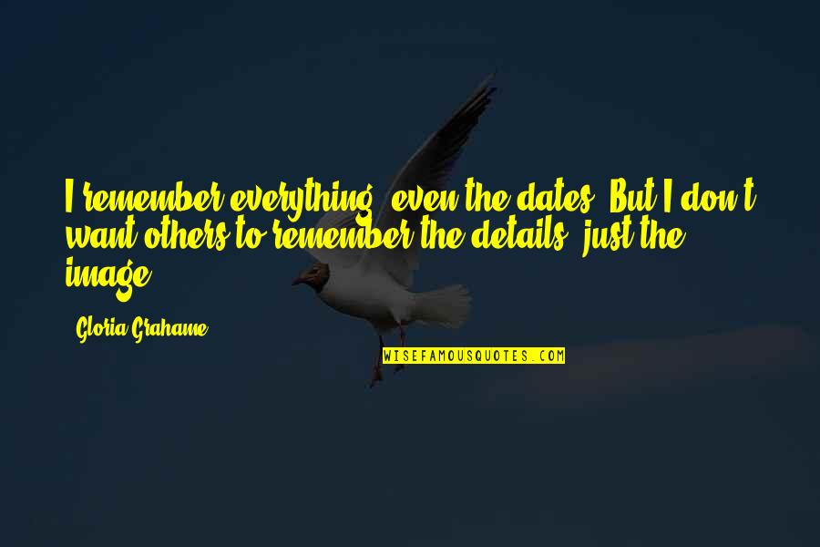 Hmmst Quotes By Gloria Grahame: I remember everything, even the dates. But I Hmmst Quotes By Gloria Grahame: I remember everything, even the dates. But I