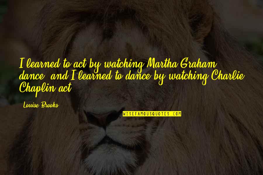Hmnow Quotes By Louise Brooks: I learned to act by watching Martha Graham Hmnow Quotes By Louise Brooks: I learned to act by watching Martha Graham