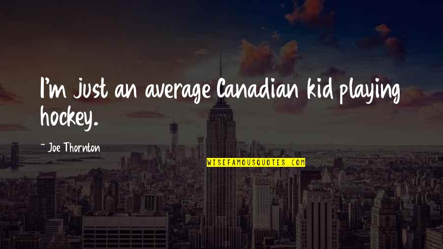 Hmotnost Zlomek Quotes By Joe Thornton: I'm just an average Canadian kid playing hockey. Hmotnost Zlomek Quotes By Joe Thornton: I'm just an average Canadian kid playing hockey.