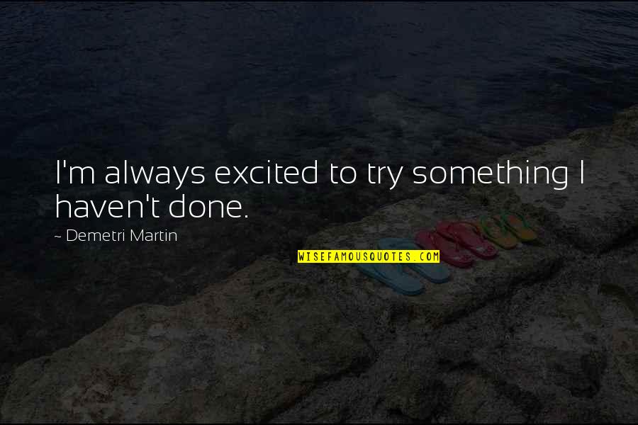 Hmphed Quotes By Demetri Martin: I'm always excited to try something I haven't Hmphed Quotes By Demetri Martin: I'm always excited to try something I haven't