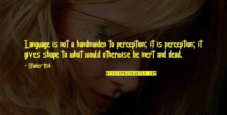 Hmpphotos Quotes By Stanley Fish: Language is not a handmaiden to perception; it Hmpphotos Quotes By Stanley Fish: Language is not a handmaiden to perception; it