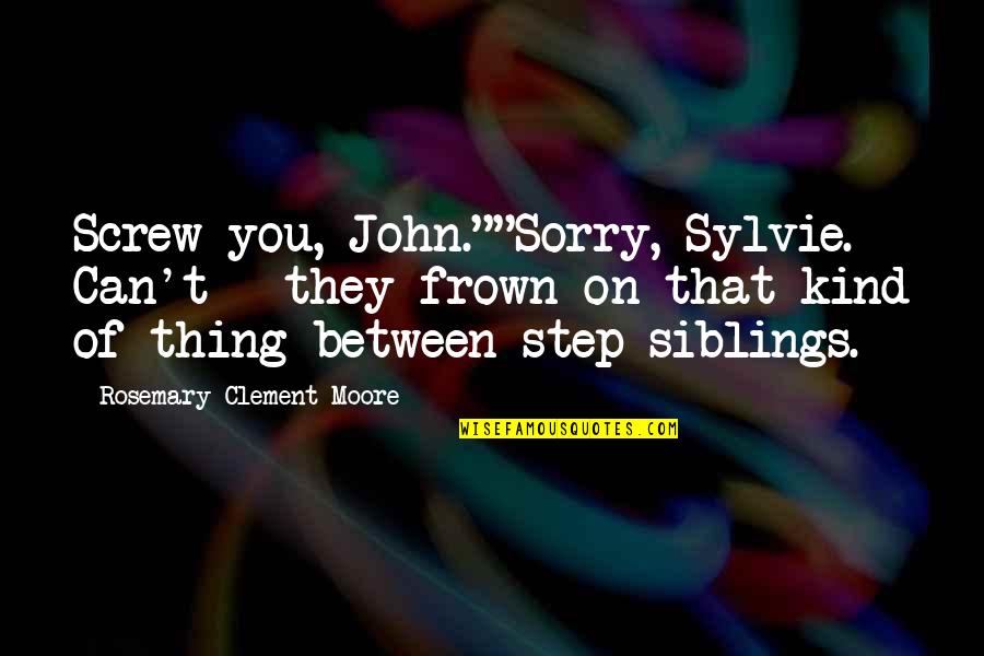 Hms Quotes By Rosemary Clement-Moore: Screw you, John.""Sorry, Sylvie. Can't - they frown