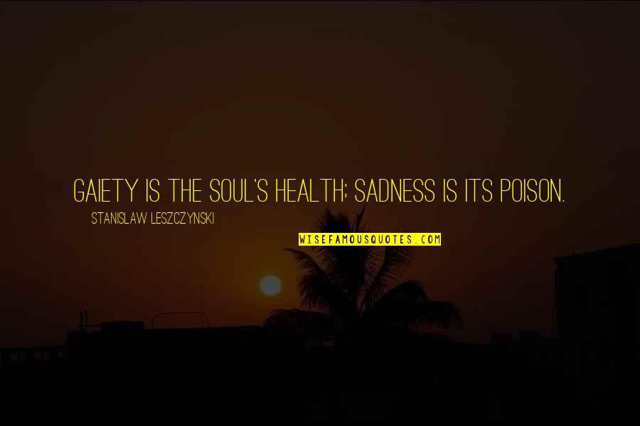 Hms Richards Quotes By Stanislaw Leszczynski: Gaiety is the soul's health; sadness is its